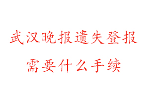 武汉晚报遗失登报需要什么手续找我要登报网