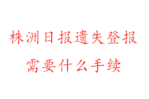 株洲日报遗失登报需要什么手续找我要登报网