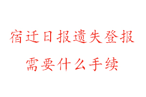 宿迁日报遗失登报需要什么手续找我要登报网