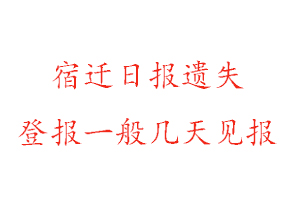 宿迁日报遗失登报一般几天见报找我要登报网