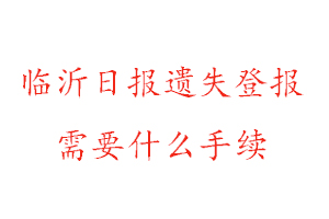 临沂日报遗失登报需要什么手续找我要登报网