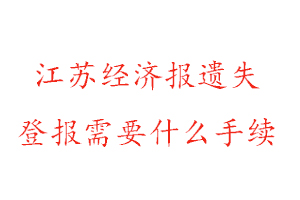 江苏经济报遗失登报需要什么手续找我要登报网