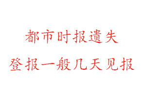 都市时报遗失登报一般几天见报找我要登报网