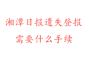 湘潭日报遗失登报需要什么手续找我要登报网