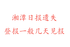 湘潭日报遗失登报一般几天见报找我要登报网