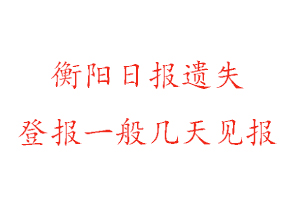 衡阳日报遗失登报一般几天见报找我要登报网