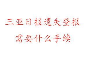 三亚日报遗失登报需要什么手续找我要登报网