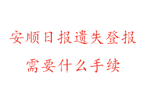 安顺日报遗失登报需要什么手续找我要登报网