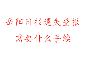 岳阳日报遗失登报需要什么手续找我要登报网