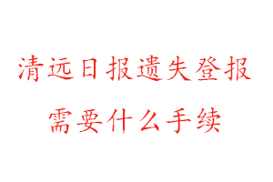 清远日报遗失登报需要什么手续找我要登报网