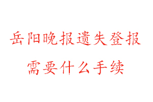 岳阳晚报遗失登报需要什么手续找我要登报网