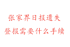 张家界日报遗失登报需要什么手续找我要登报网