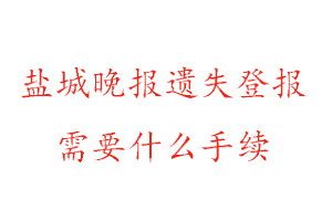 盐城晚报遗失登报需要什么手续找我要登报网