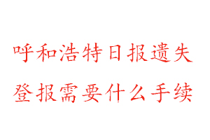 呼和浩特日报遗失登报需要什么手续找我要登报网