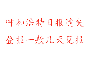 呼和浩特日报遗失登报一般几天见报找我要登报网