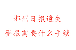 郴州日报遗失登报需要什么手续找我要登报网