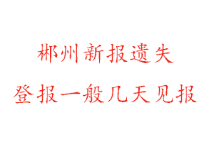 郴州新报遗失登报一般几天见报找我要登报网