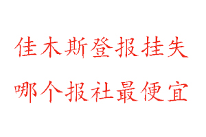 佳木斯登报挂失，佳木斯登报挂失哪个报社最便宜找我要登报网