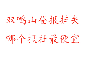 双鸭山登报挂失，双鸭山登报挂失哪个报社最便宜找我要登报网