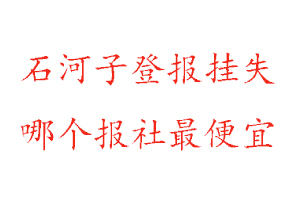 石河子登报挂失，石河子登报挂失哪个报社最便宜找我要登报网