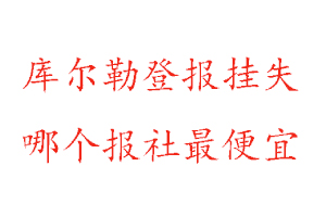 库尔勒登报挂失，库尔勒登报挂失哪个报社最便宜找我要登报网