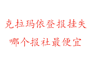 克拉玛依登报挂失，克拉玛依登报挂失哪个报社最便宜找我要登报网