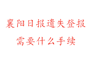 襄阳日报遗失登报需要什么手续找我要登报网