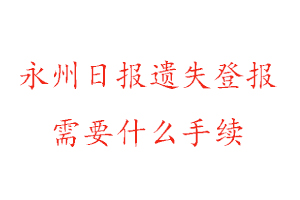 永州日报遗失登报需要什么手续找我要登报网