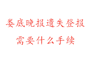 娄底晚报遗失登报需要什么手续找我要登报网