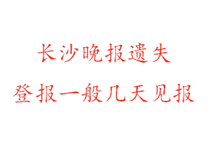 长沙晚报遗失登报一般几天见报找我要登报网