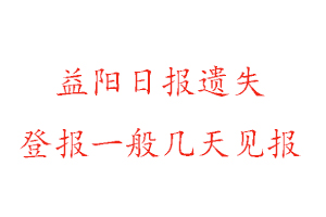 益阳日报遗失登报一般几天见报找我要登报网