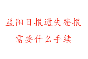 益阳日报遗失登报需要什么手续找我要登报网