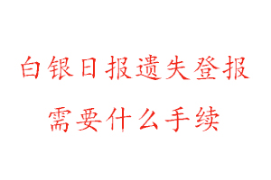 白银日报遗失登报需要什么手续找我要登报网