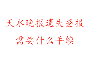 天水晚报遗失登报需要什么手续找我要登报网