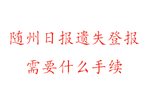 随州日报遗失登报需要什么手续找我要登报网