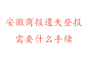 安徽商报遗失登报需要什么手续找我要登报网