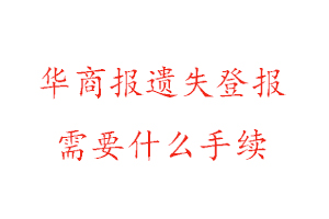 华商报遗失登报需要什么手续找我要登报网