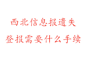 西北信息报遗失登报需要什么手续找我要登报网