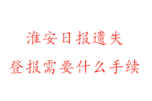 淮安日报遗失登报需要什么手续找我要登报网