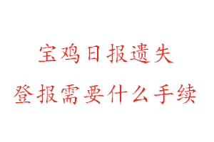 宝鸡日报遗失登报需要什么手续找我要登报网