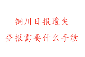 铜川日报遗失登报需要什么手续找我要登报网