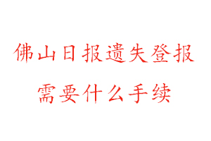 佛山日报遗失登报需要什么手续找我要登报网