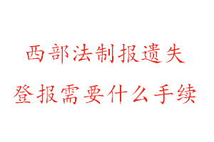 西部法制报遗失登报需要什么手续找我要登报网