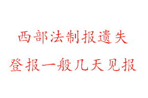 西部法制报遗失登报一般几天见报找我要登报网