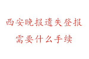 西安晚报遗失登报需要什么手续找我要登报网