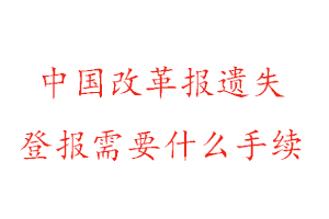 中国改革报遗失登报需要什么手续找我要登报网