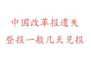 中国改革报遗失登报一般几天见报找我要登报网