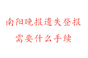 南阳晚报遗失登报需要什么手续找我要登报网