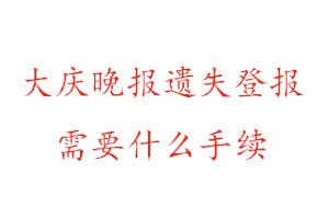 大庆晚报遗失登报需要什么手续找我要登报网