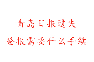 青岛日报遗失登报需要什么手续找我要登报网